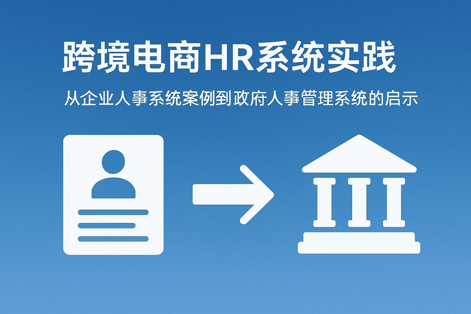 跨境电商HR系统实践：从企业人事系统案例到政府人事管理系统的启示