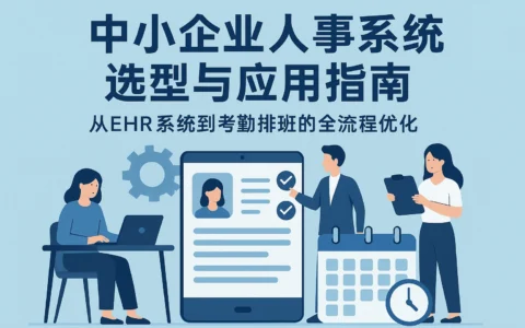 中小企业人事系统选型与应用指南：从ehr系统到考勤排班的全流程优化
