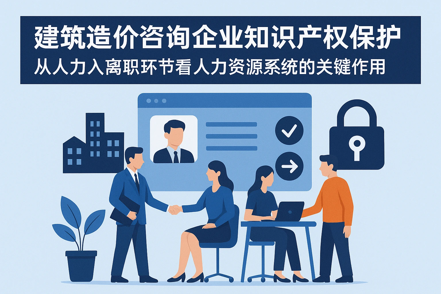 建筑造价咨询企业知识产权保护：从人力入离职环节看人力资源系统的关键作用