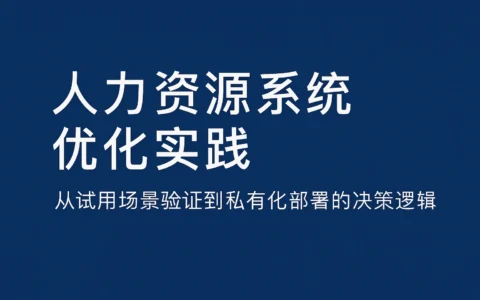 人力资源系统优化实践：从试用场景验证到私有化部署的决策逻辑