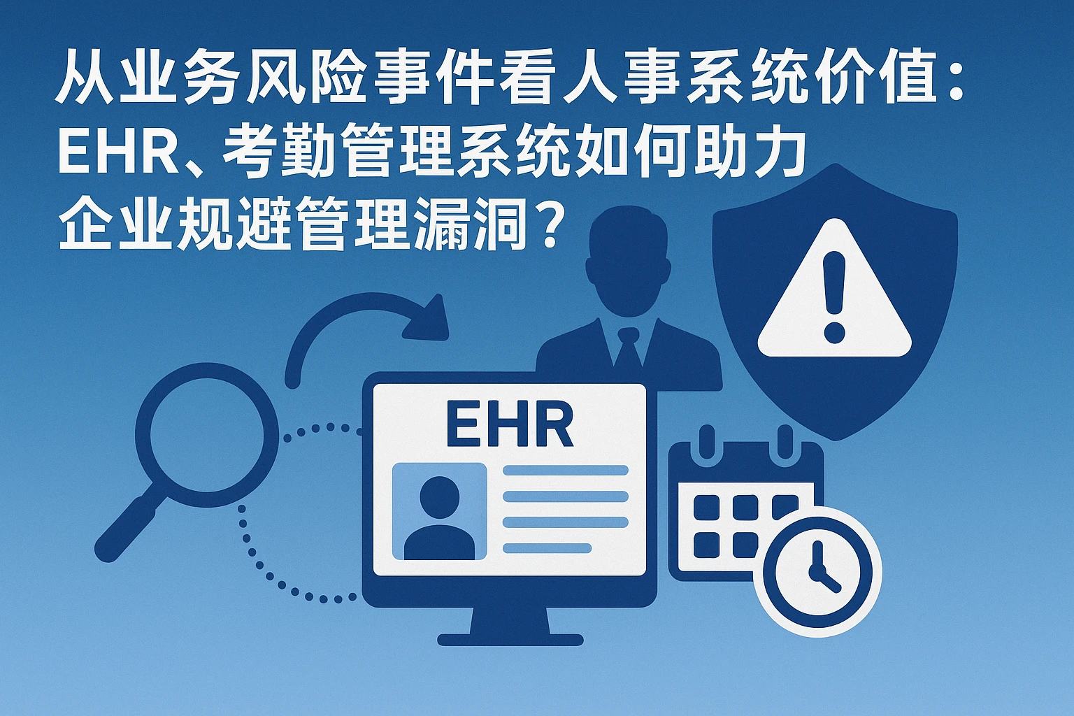 从业务风险事件看人事系统价值：EHR、考勤管理系统如何助力企业规避管理漏洞？