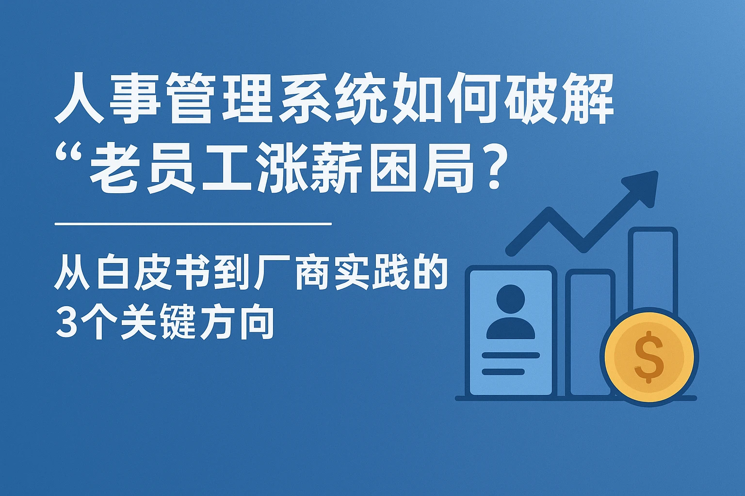 人事管理系统如何破解“老员工涨薪困局”?从白皮书到厂商实践的3个关键方向