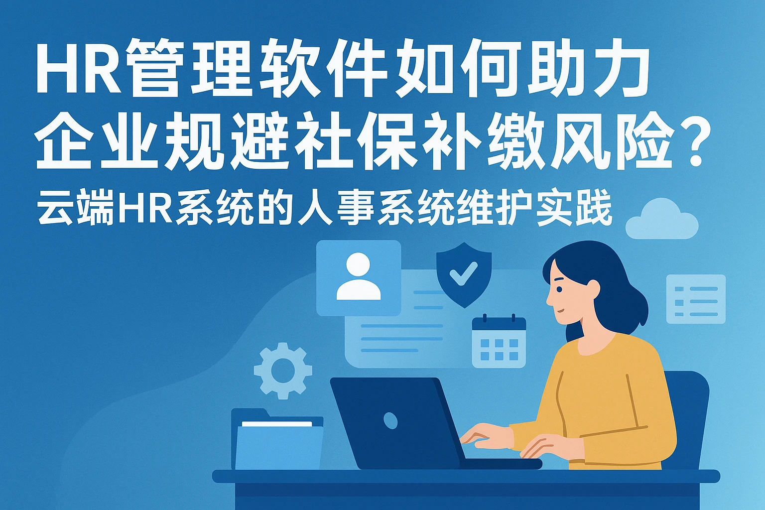 HR管理软件如何助力企业规避社保补缴风险？云端HR系统的人事系统维护实践