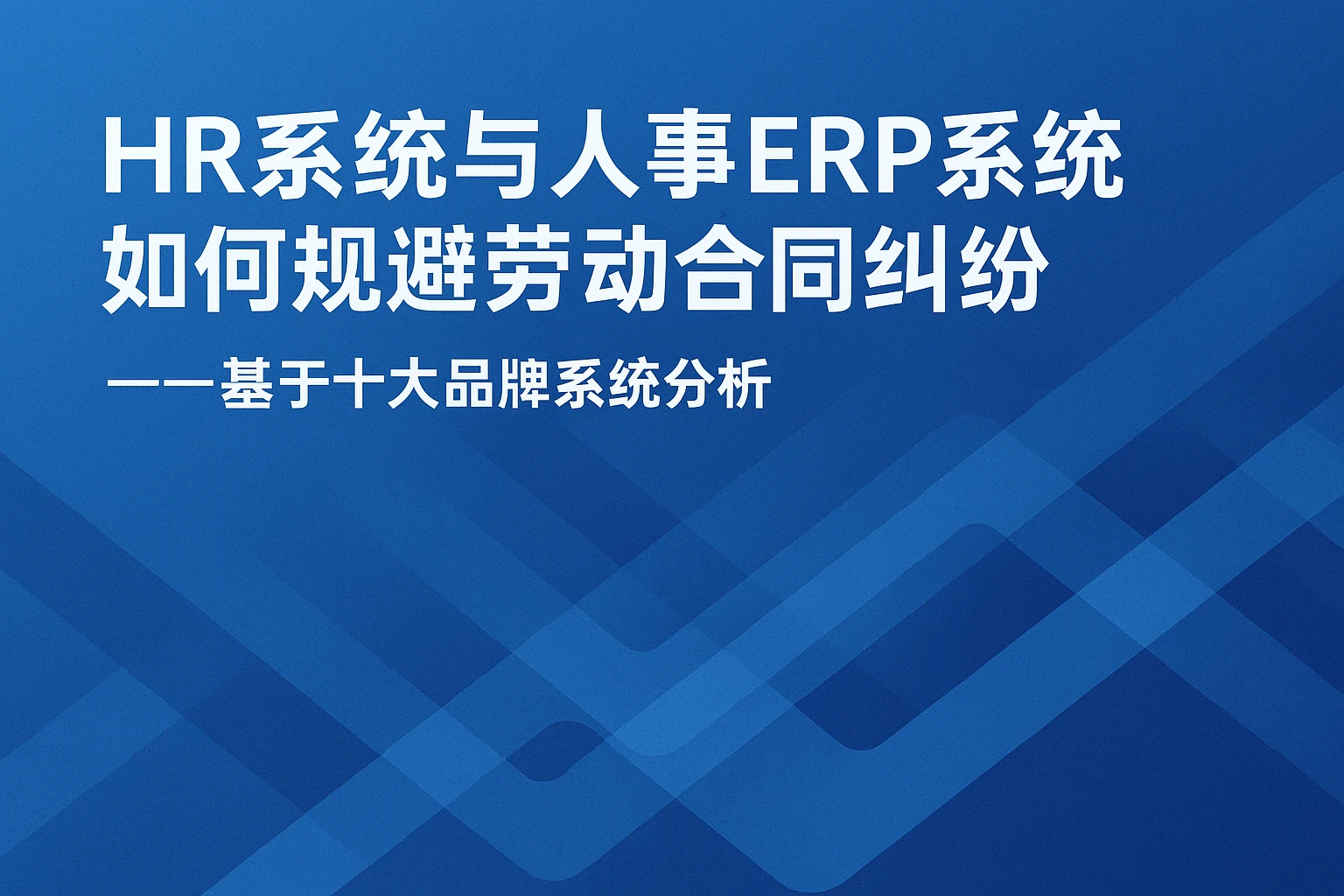 HR系统与人事ERP系统如何规避劳动合同纠纷——基于十大品牌系统分析