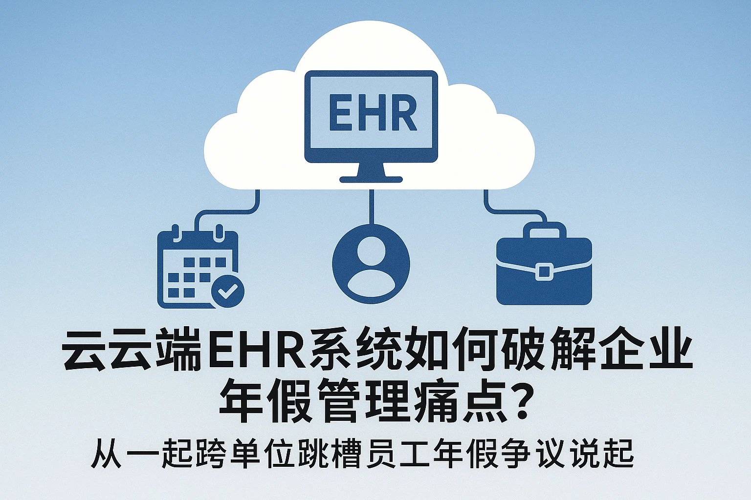 云端EHR系统如何破解企业年假管理痛点？——从一起跨单位跳槽员工年假争议说起