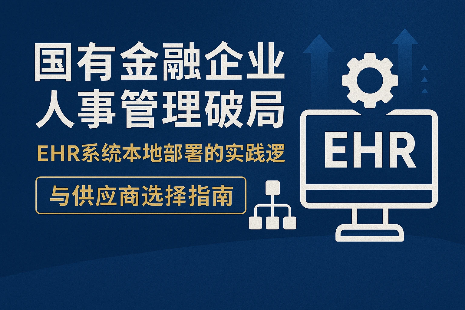 国有金融企业人事管理破局:EHR系统本地部署的实践逻辑与供应商选择指南
