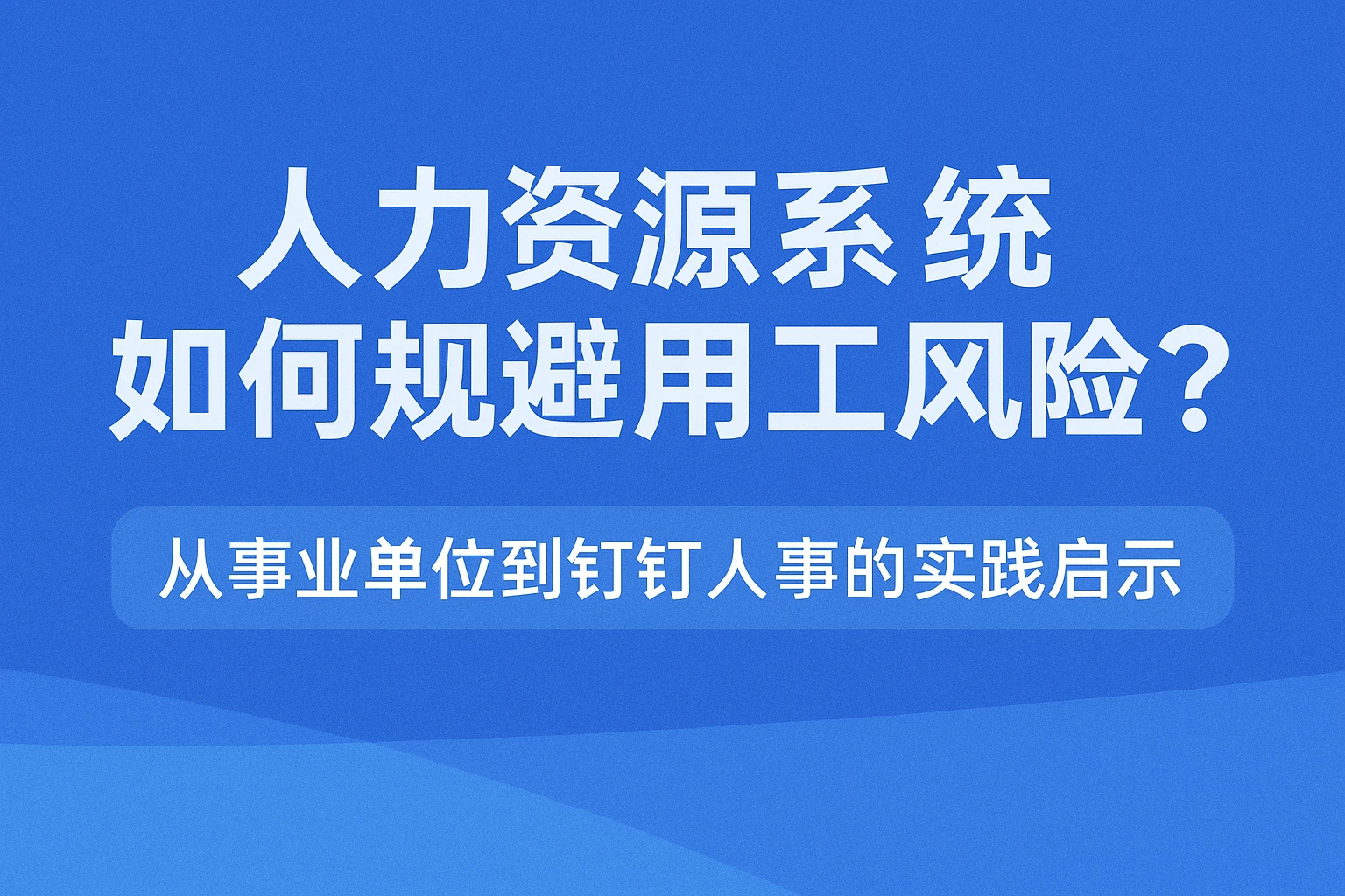 人力资源系统如何规避用工风险?从事业单位到钉钉人事的实践启示