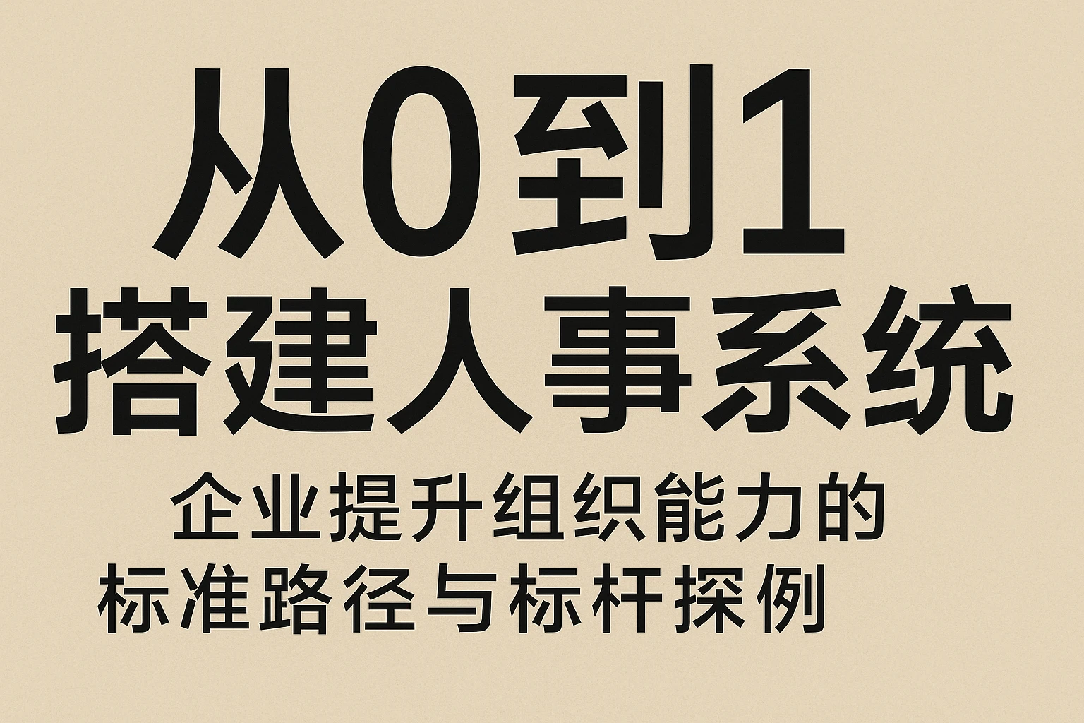 从0到1搭建人事系统：企业提升组织能力的标准路径与标杆案例
