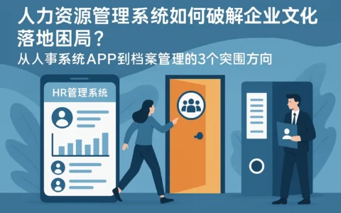 人力资源管理系统如何破解企业文化落地困局？从人事系统APP到档案管理的3个突围方向