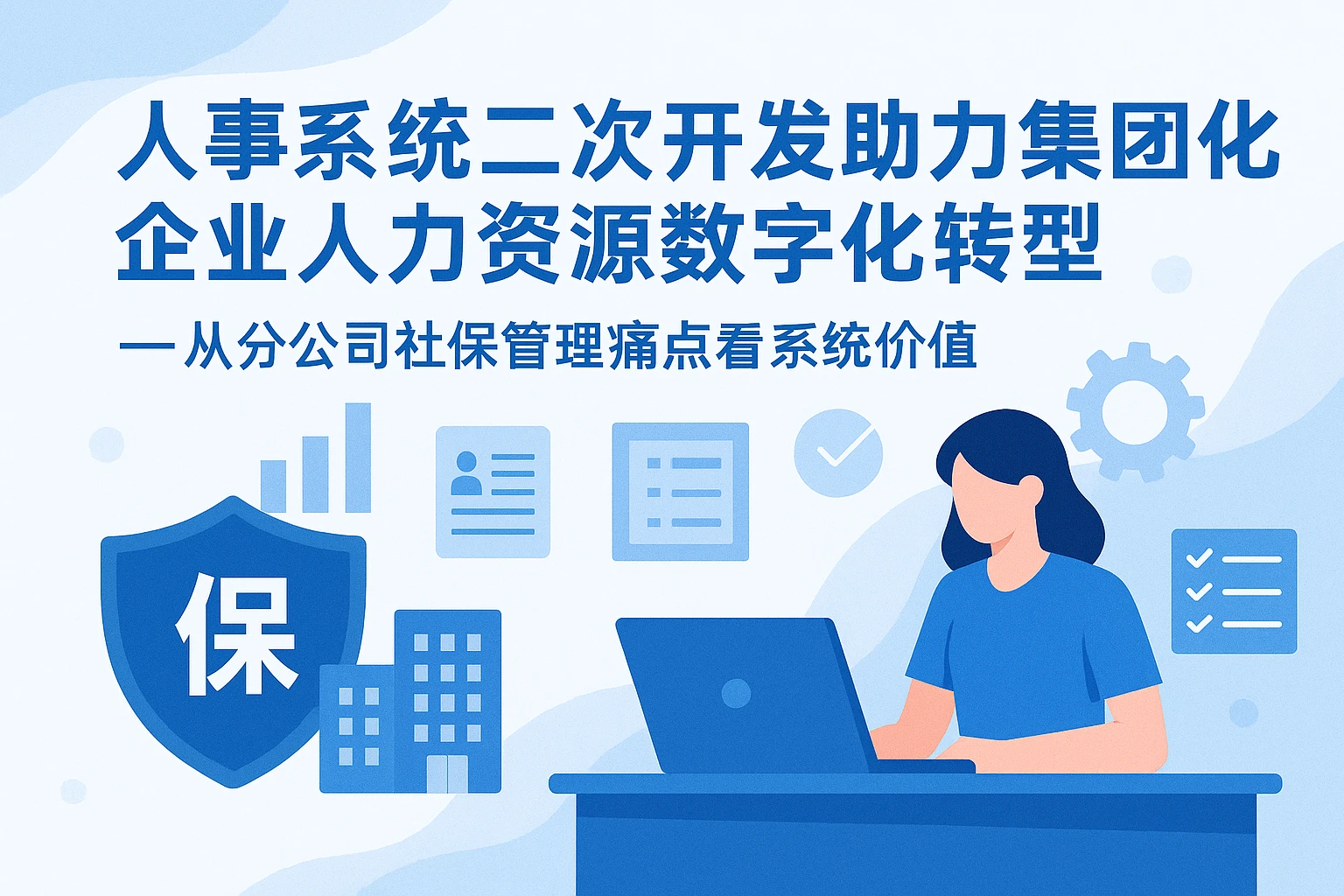 人事系统二次开发助力集团化企业人力资源数字化转型——从分公司社保管理痛点看系统价值