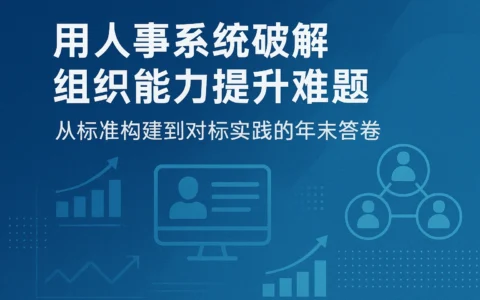 用人事系统破解组织能力提升难题：从标准构建到对标实践的年末答卷