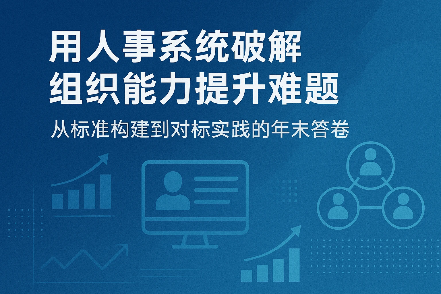 用人事系统破解组织能力提升难题：从标准构建到对标实践的年末答卷