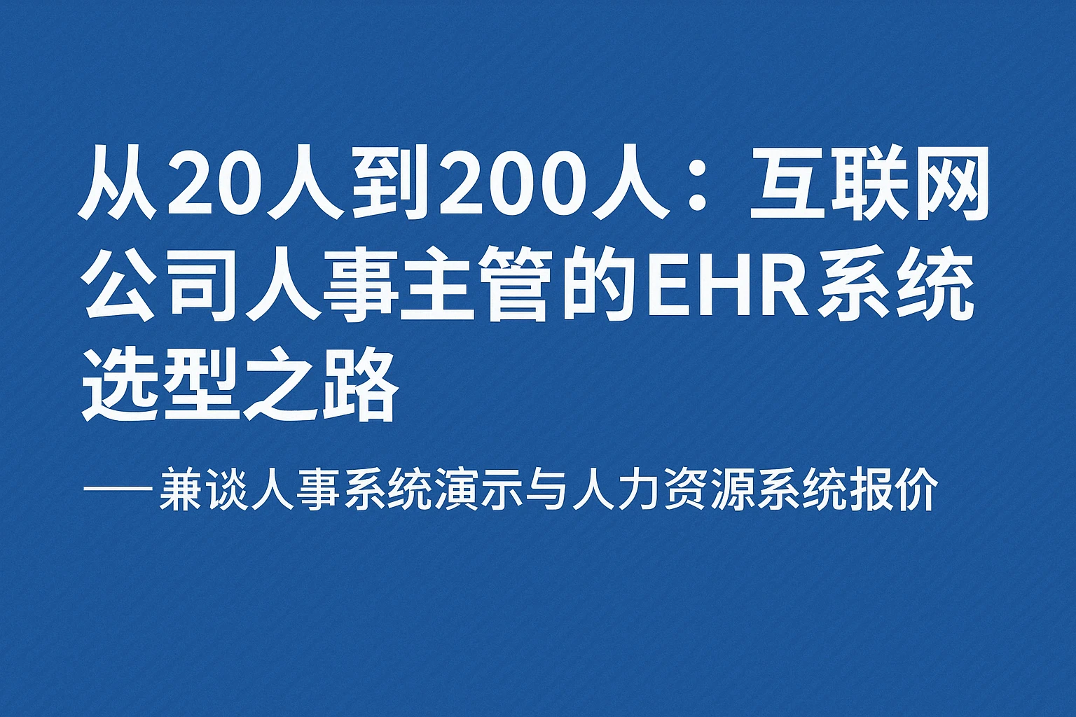 从20人到200人：互联网公司人事主管的EHR系统选型之路——兼谈人事系统演示与人力资源系统报价