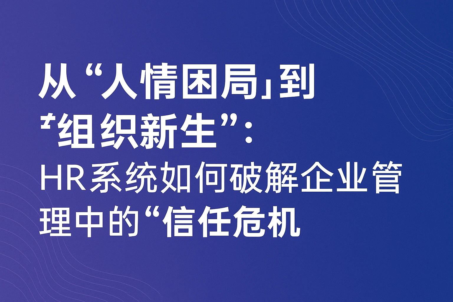 从“人情困局”到“组织新生”:HR系统如何破解企业管理中的“信任危机”