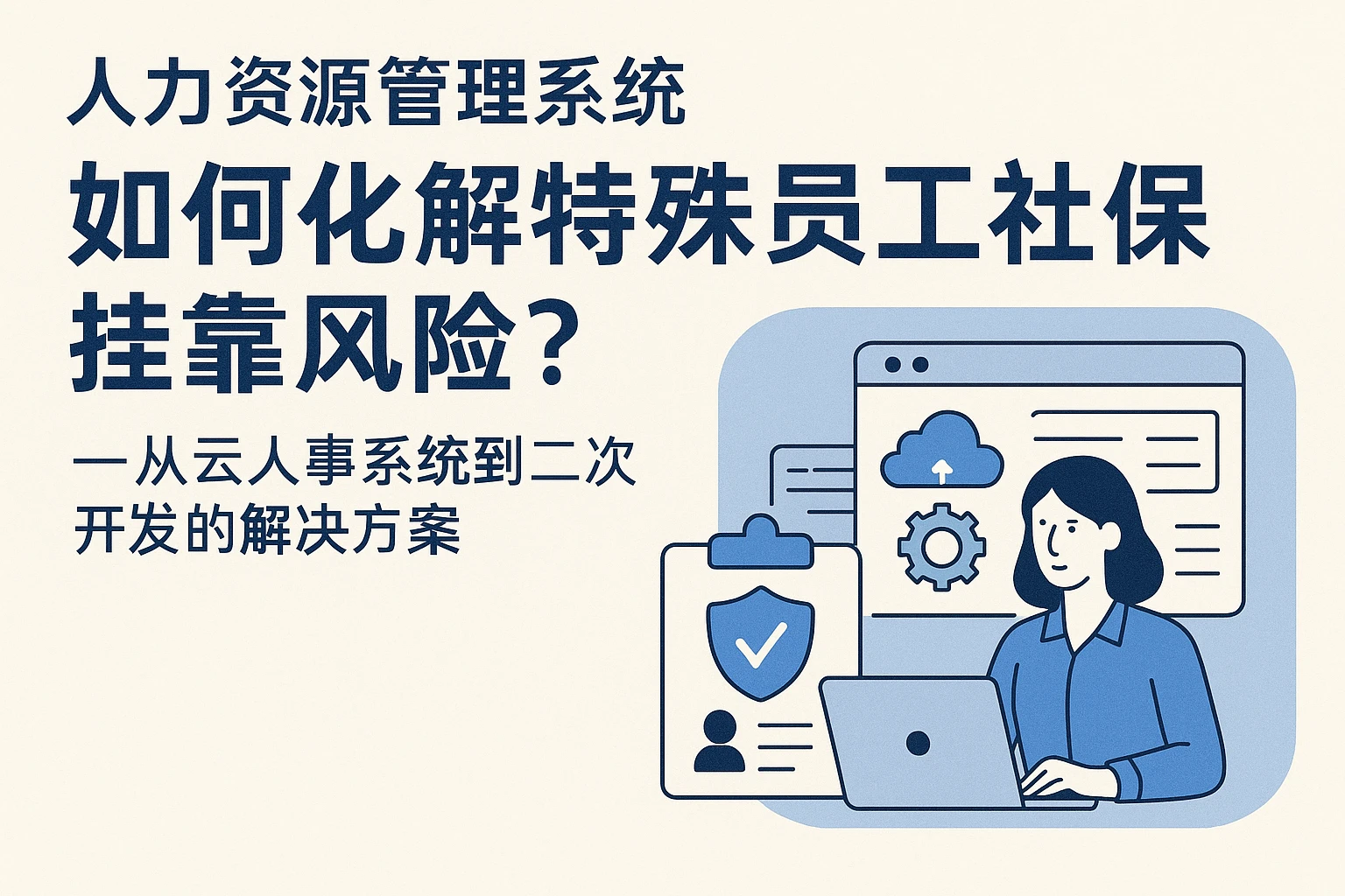 人力资源管理系统如何化解特殊员工社保挂靠风险？——从云人事系统到二次开发的解决方案