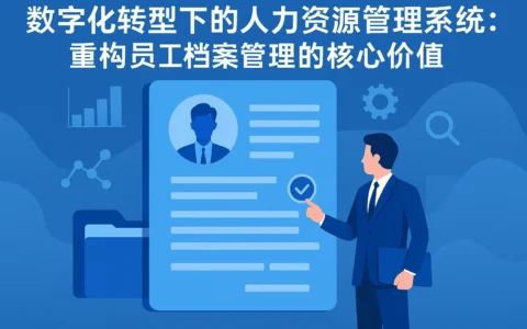 数字化转型下的人力资源管理系统：重构员工档案管理的核心价值