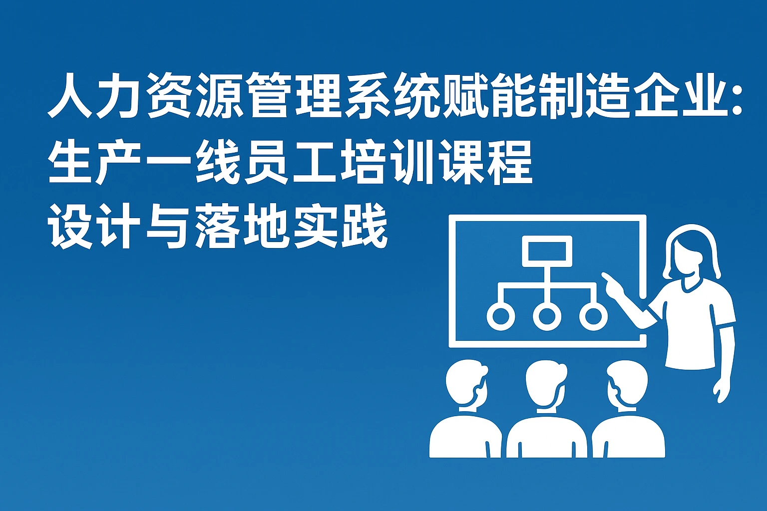 人力资源管理系统赋能制造企业：生产一线员工培训课程设计与落地实践