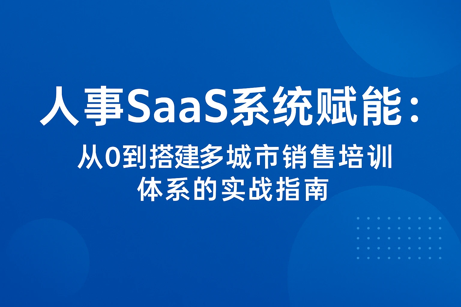 人事SaaS系统赋能：从0到1搭建多城市销售培训体系的实战指南