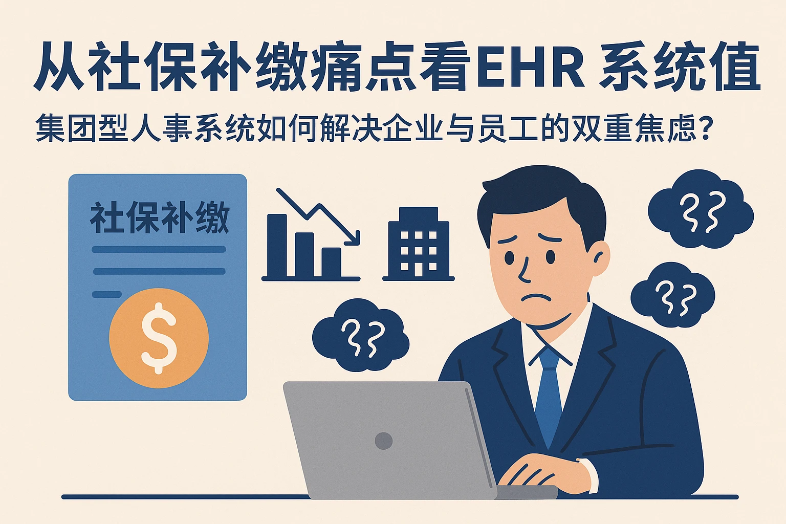 从社保补缴痛点看EHR系统价值:集团型人事系统如何解决企业与员工的双重焦虑?