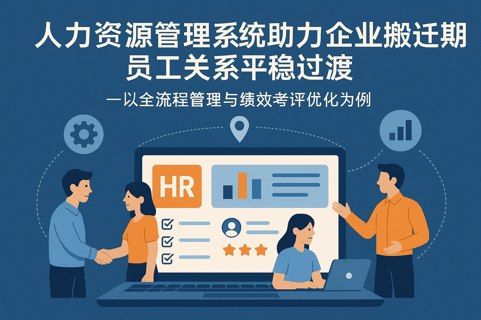 人力资源管理系统助力企业搬迁期员工关系平稳过渡——以全流程管理与绩效考评优化为例