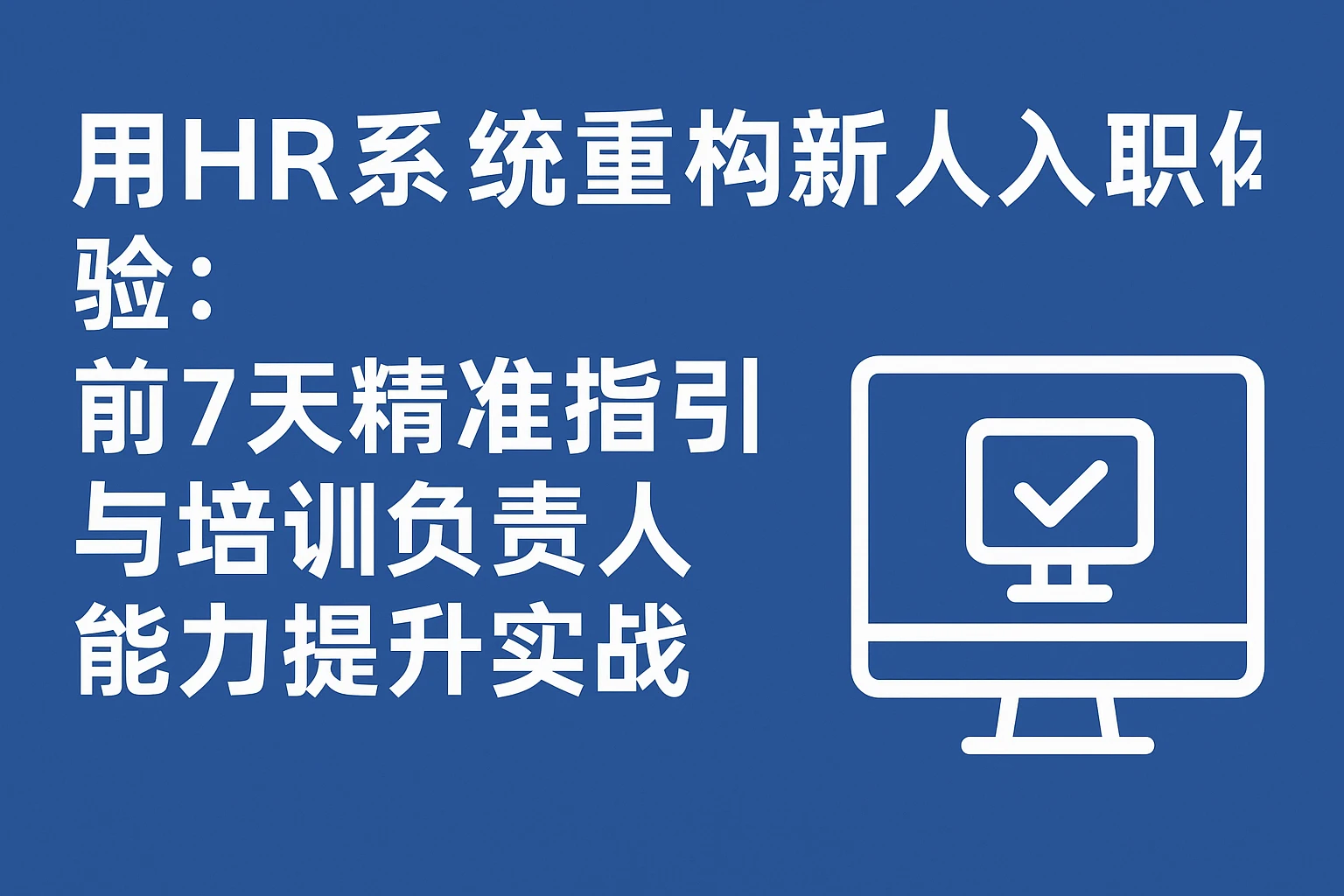 用HR系统重构新人入职体验:前7天精准指引与培训负责人能力提升实战