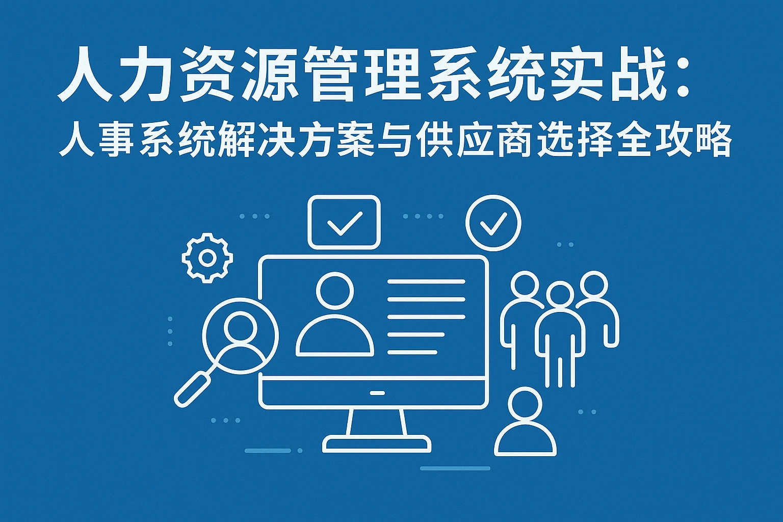 人力资源管理系统实战:人事系统解决方案与供应商选择全攻略