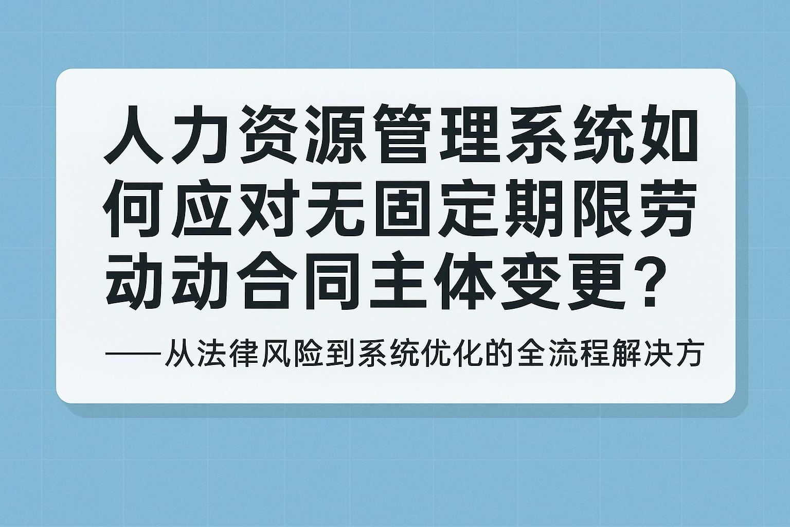 人力资源管理系统如何应对无固定期限劳动合同主体变更?——从法律风险到系统优化的全流程解决方案