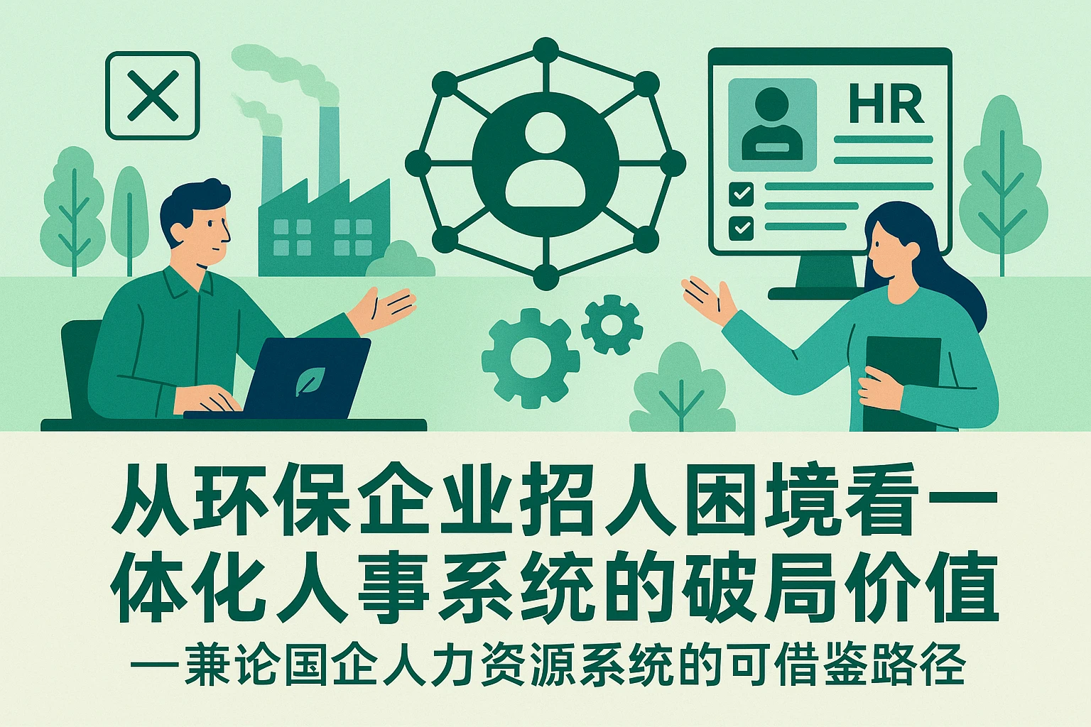 从环保企业招人困境看一体化人事系统的破局价值——兼论国企人力资源系统的可借鉴路径