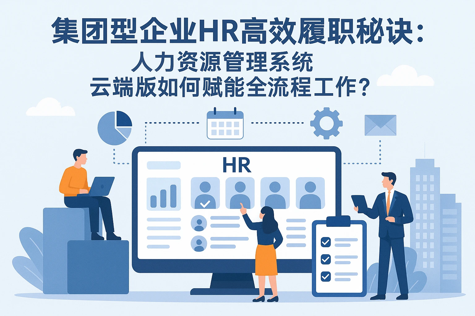 集团型企业HR高效履职秘诀：人力资源管理系统云端版如何赋能全流程工作？