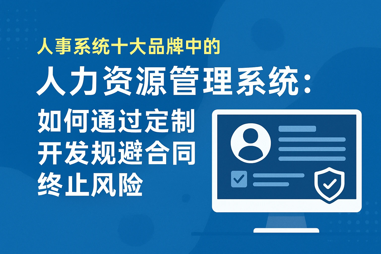人事系统十大品牌中的人力资源管理系统:如何通过定制开发规避合同终止风险