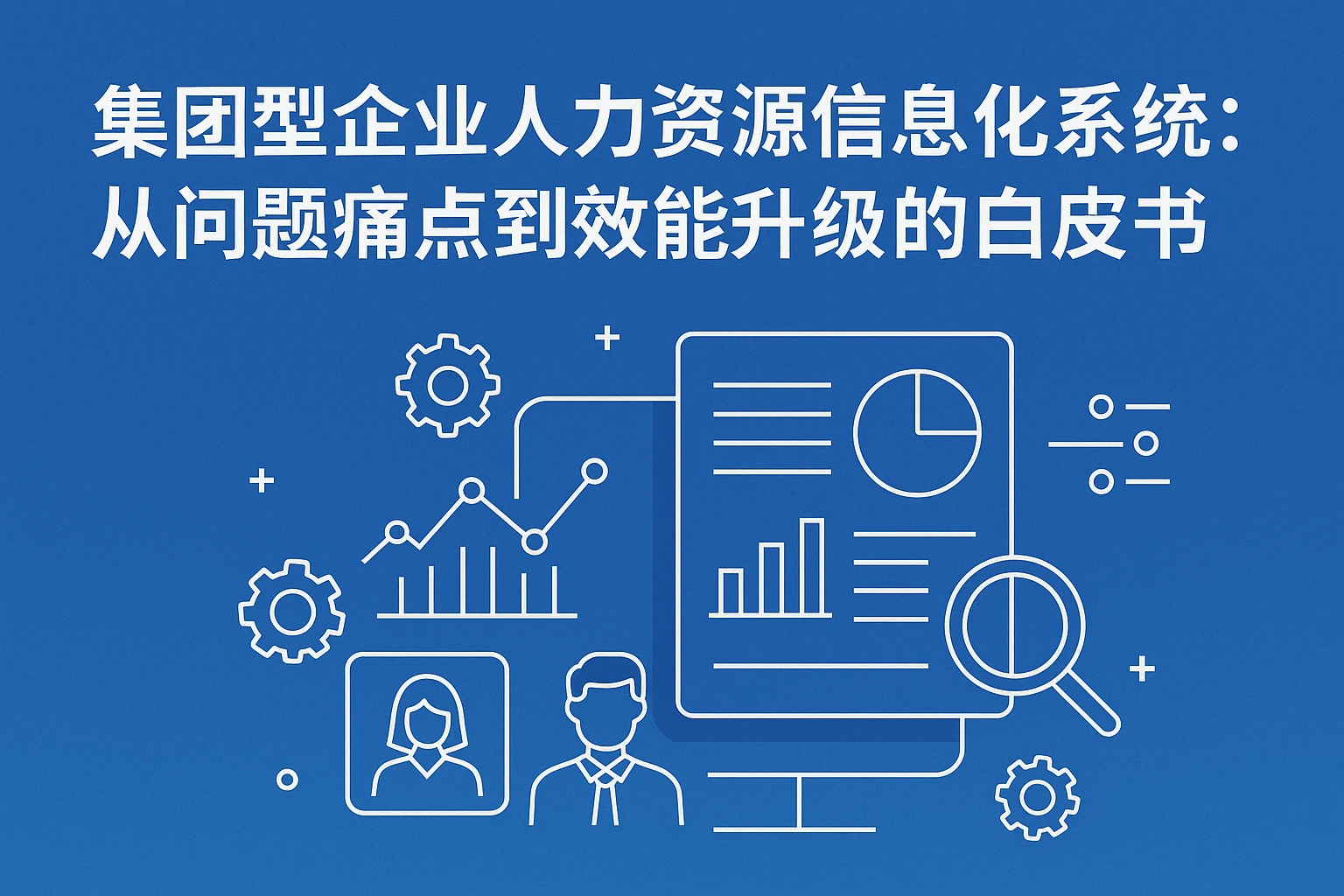 集团型企业人力资源信息化系统：从问题痛点到效能升级的白皮书视角