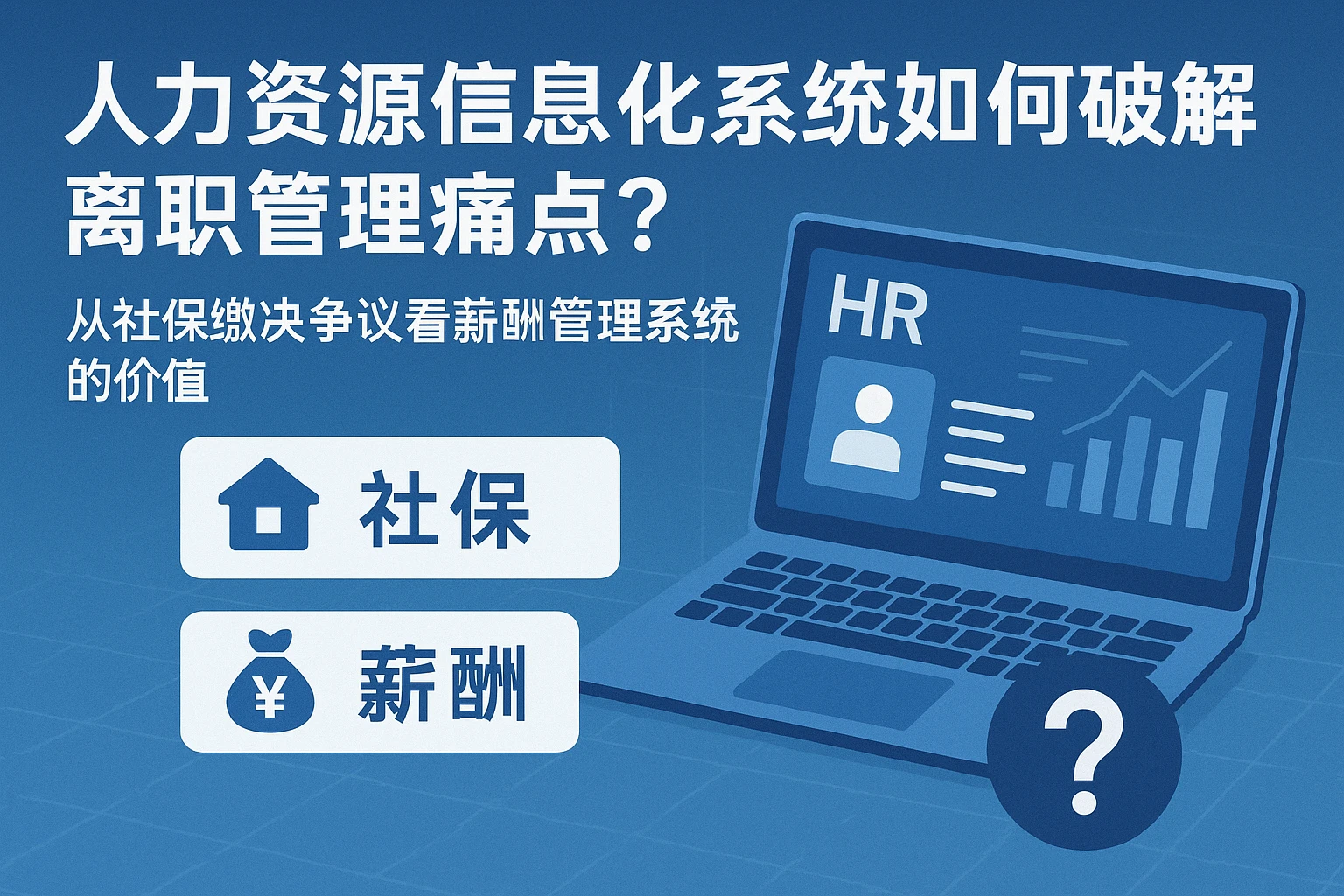 人力资源信息化系统如何破解离职管理痛点？从社保缴纳争议看薪酬管理系统的价值