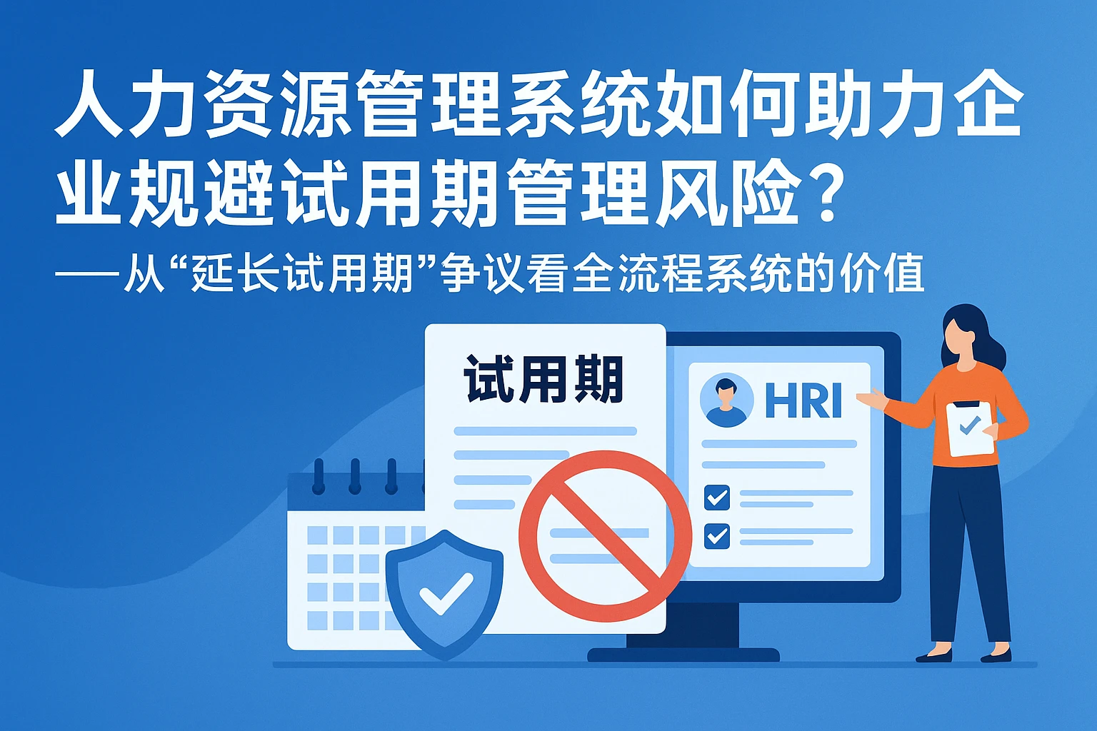 人力资源管理系统如何助力企业规避试用期管理风险？——从“延长试用期”争议看全流程系统的价值
