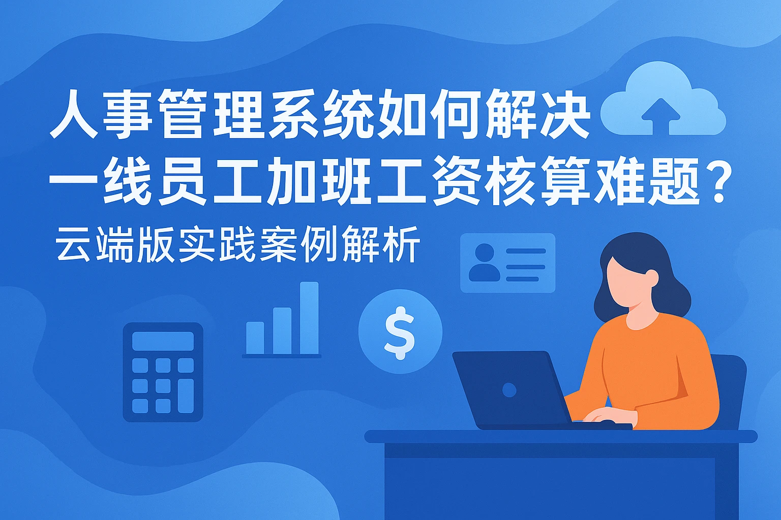 人事管理系统如何解决一线员工加班工资核算难题？云端版实践案例解析