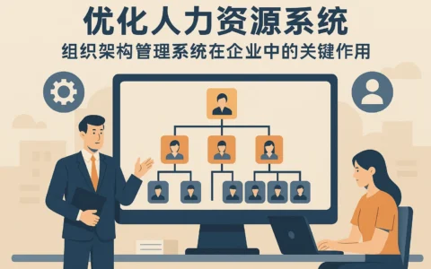 优化人力资源系统：组织架构管理系统在企业中的关键作用