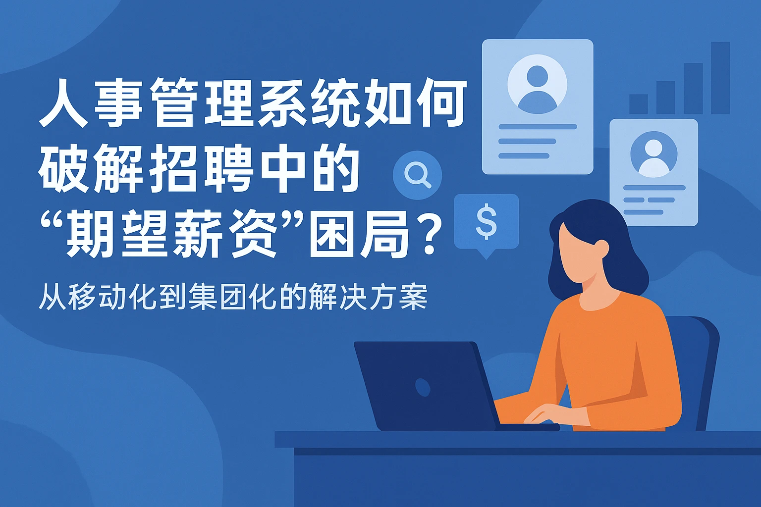 人事管理系统如何破解招聘中的“期望薪资”困局？从移动化到集团化的解决方案