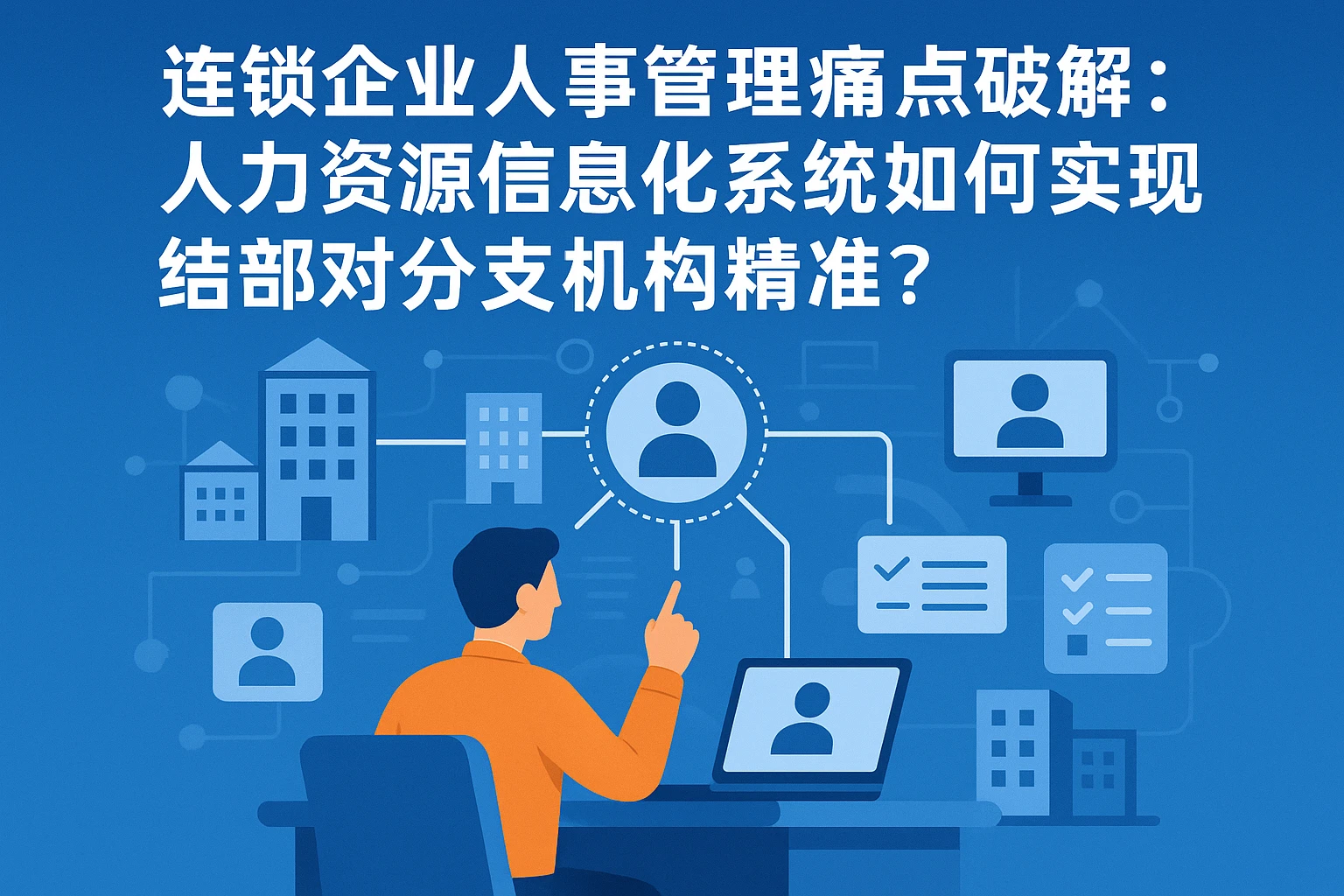 连锁企业人事管理痛点破解：人力资源信息化系统如何实现总部对分支机构的精准把控？
