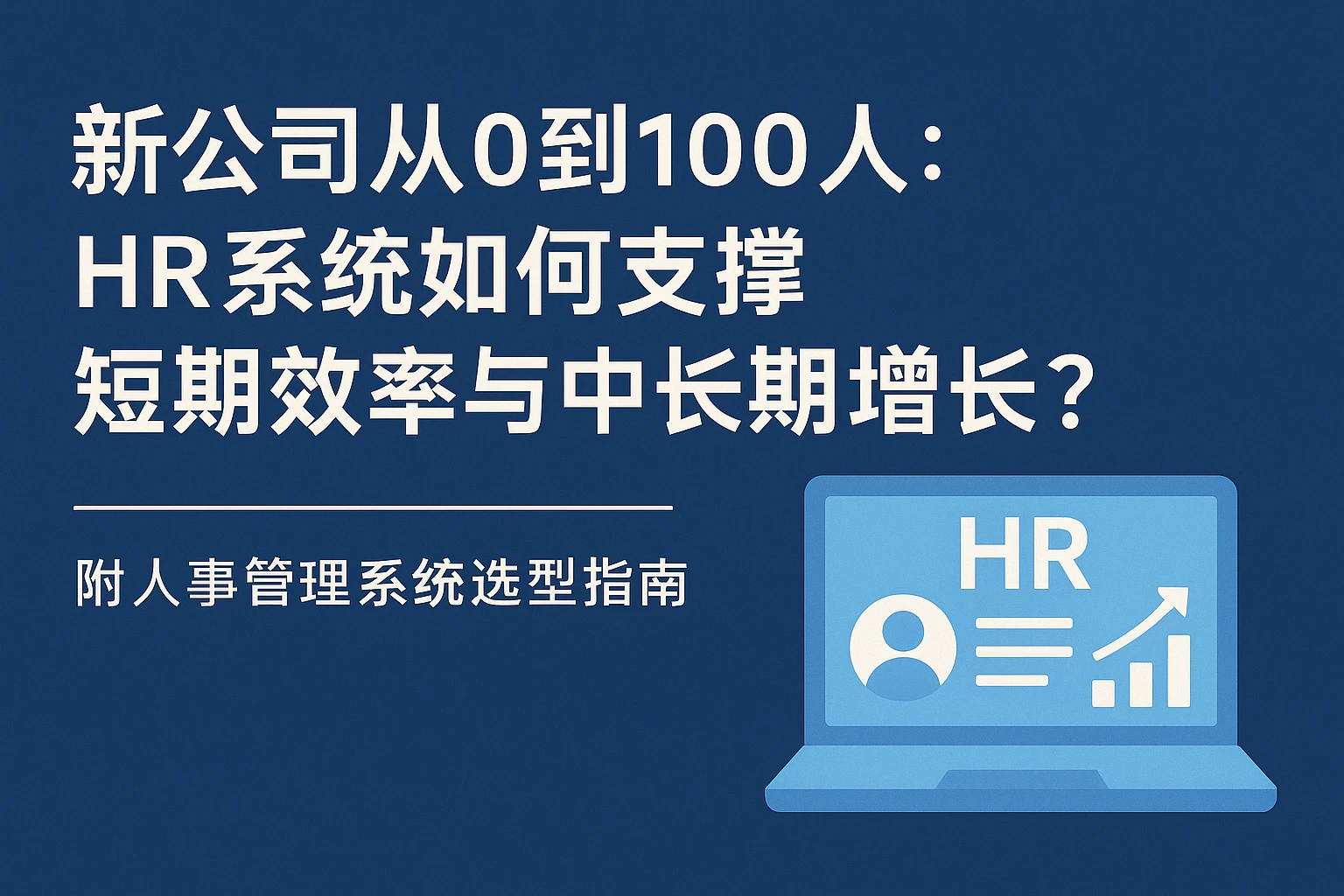 新公司从0到100人：HR系统如何支撑短期效率与中长期增长？| 附人事管理系统选型指南