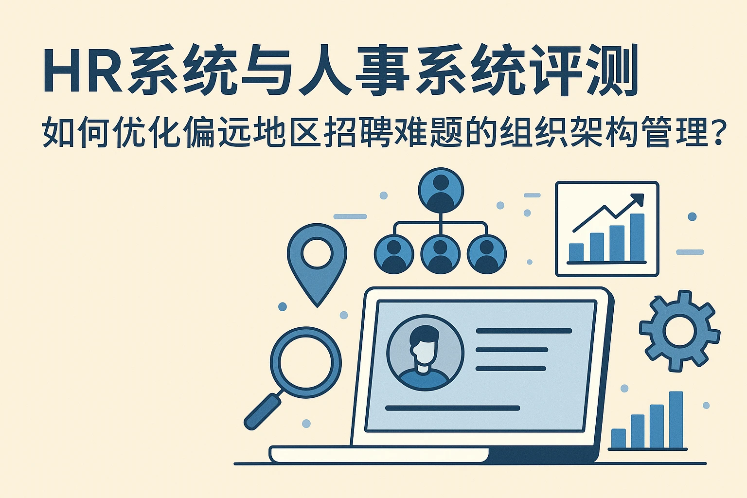 HR系统与人事系统评测:如何优化偏远地区招聘难题的组织架构管理