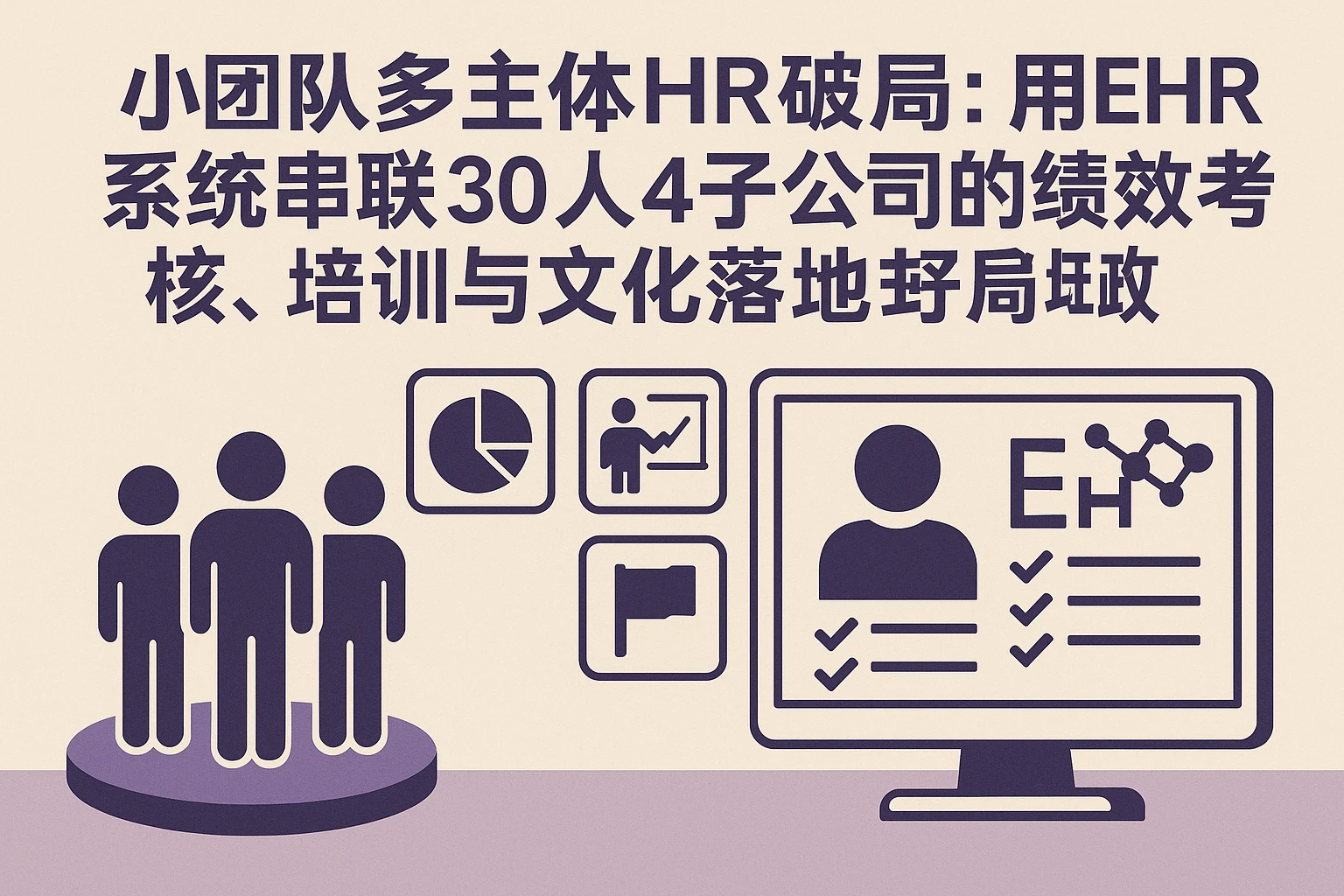 小团队多主体HR破局:用EHR系统串联30人4子公司的绩效考核、培训与文化落地