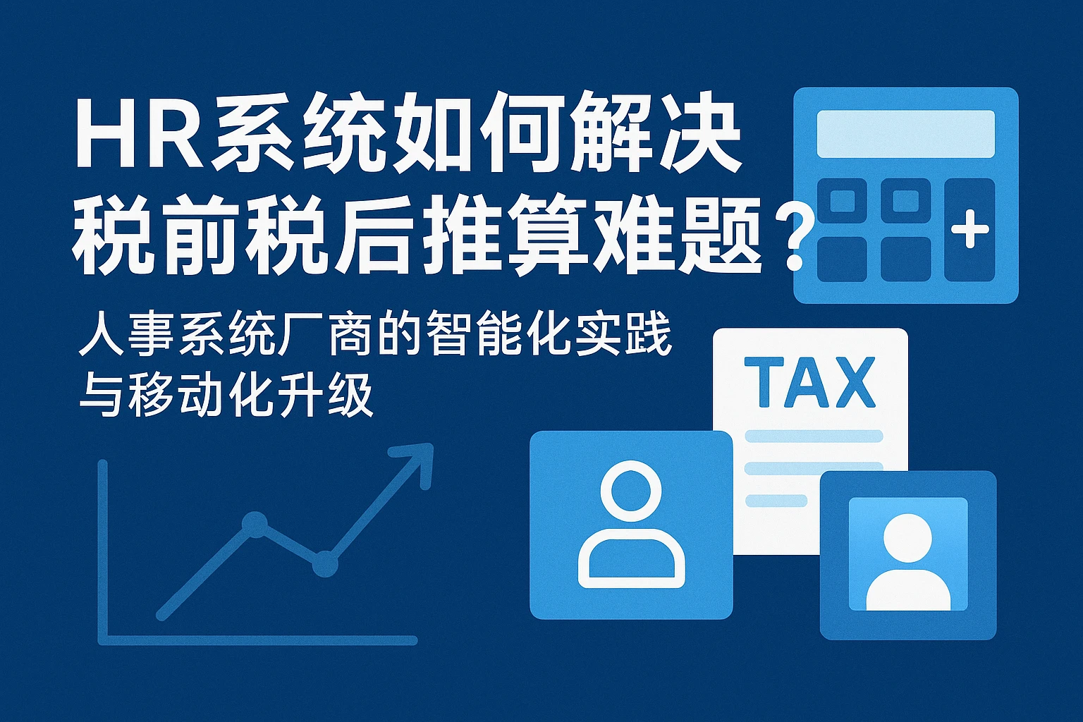 HR系统如何解决税前税后推算难题？人事系统厂商的智能化实践与移动化升级