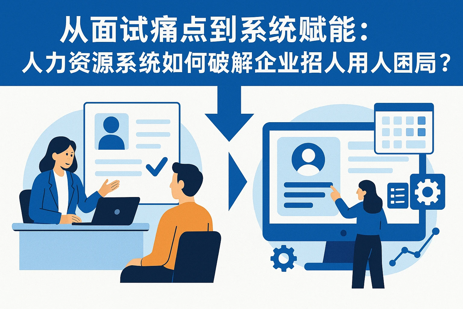 从面试痛点到系统赋能：人力资源系统如何破解企业招人用人困局？