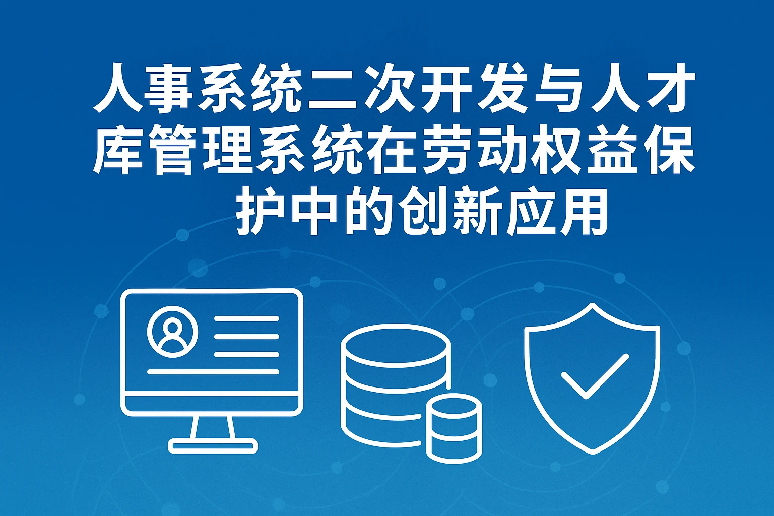 人事系统二次开发与人才库管理系统在劳动权益保护中的创新应用