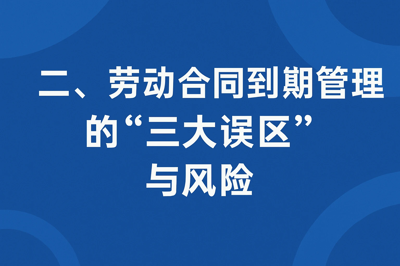 二、劳动合同到期管理的“三大误区”与风险