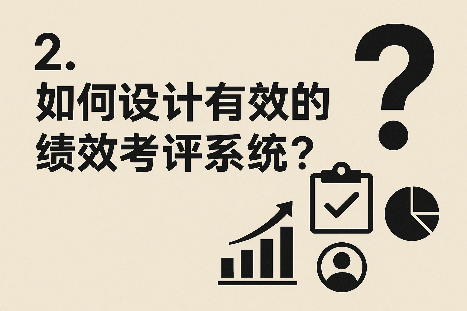 2. 如何设计有效的绩效考评系统？