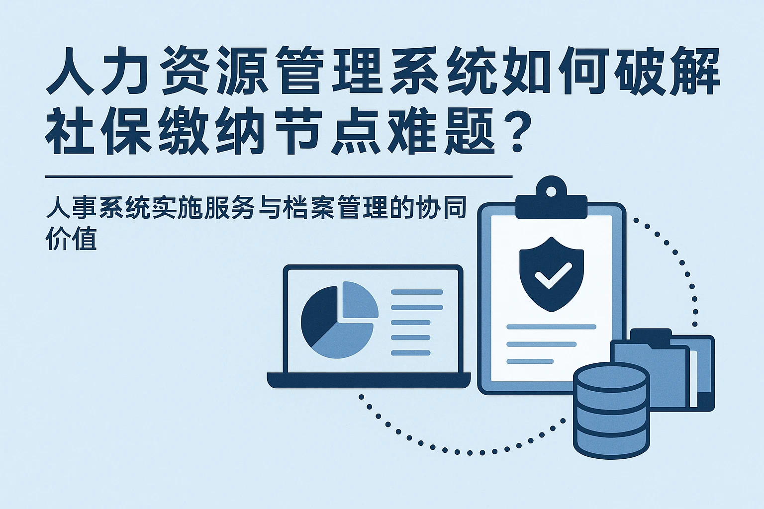 人力资源管理系统如何破解社保缴纳节点难题？人事系统实施服务与档案管理的协同价值