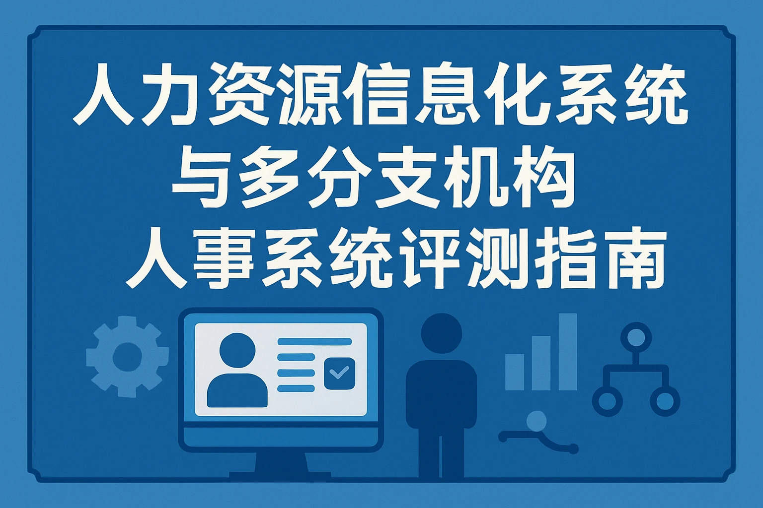 人力资源信息化系统与多分支机构人事系统评测指南