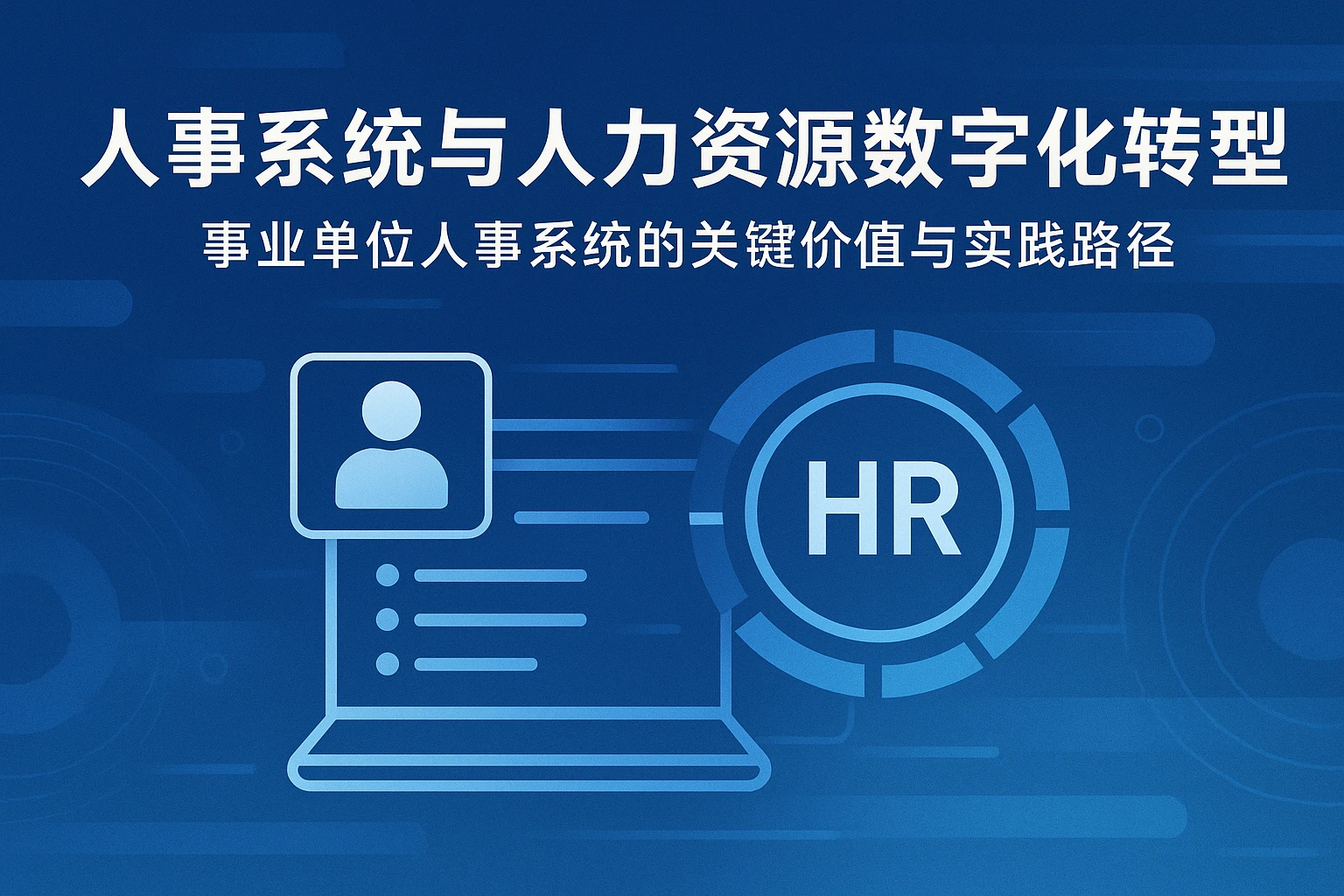 人事系统与人力资源数字化转型:事业单位人事系统的关键价值与实践路径