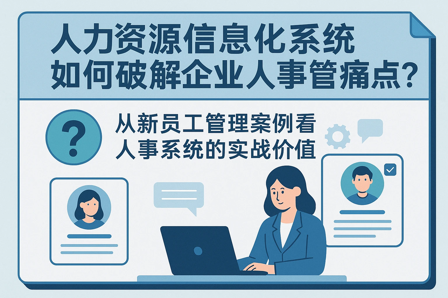 人力资源信息化系统如何破解企业人事管理痛点？从新员工管理案例看人事系统的实战价值