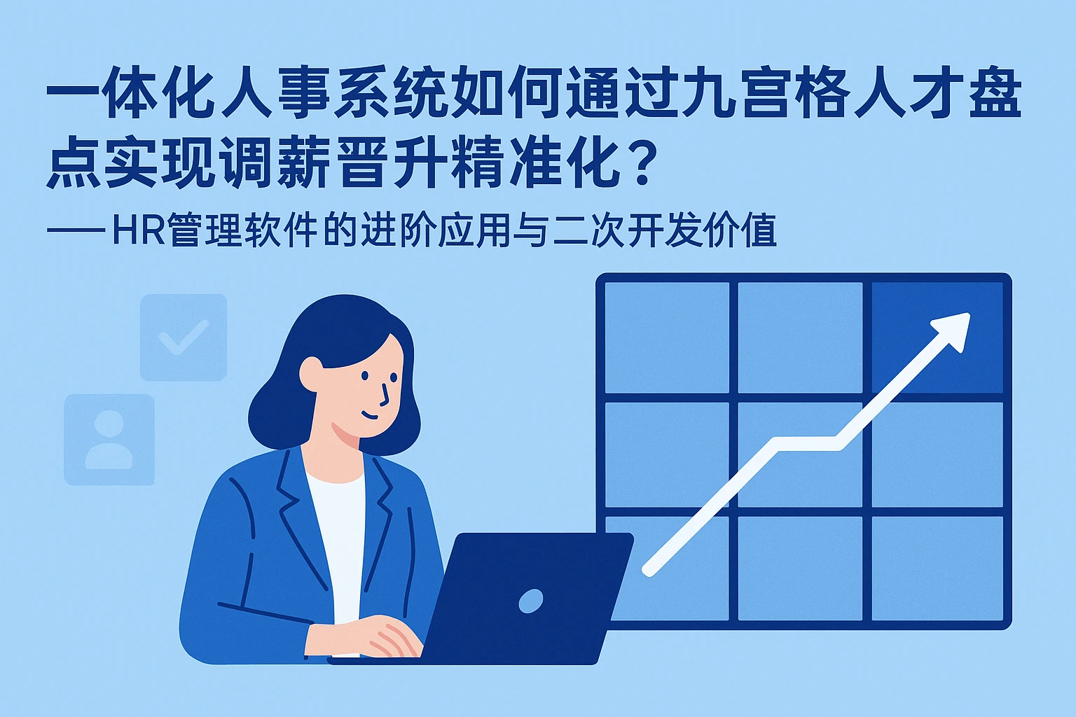 一体化人事系统如何通过九宫格人才盘点实现调薪晋升精准化?——HR管理软件的进阶应用与二次开发价值